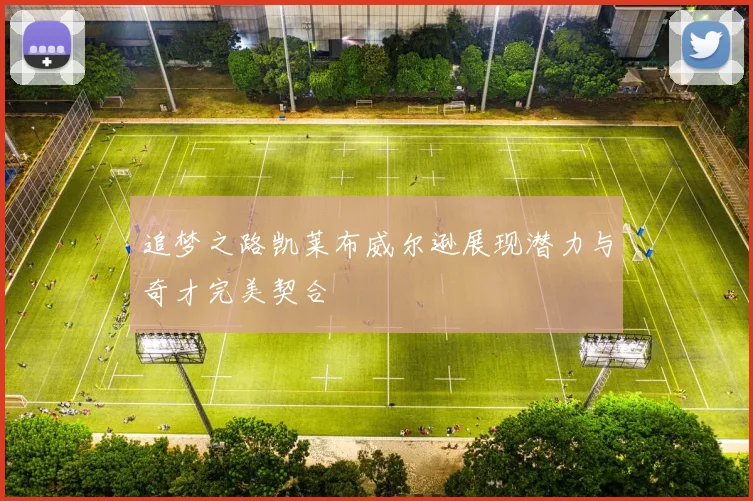 追梦之路凯莱布威尔逊展现潜力与奇才完美契合