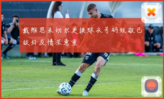 戴维恩米切尔更换球衣号码致敬已故好友情深意重