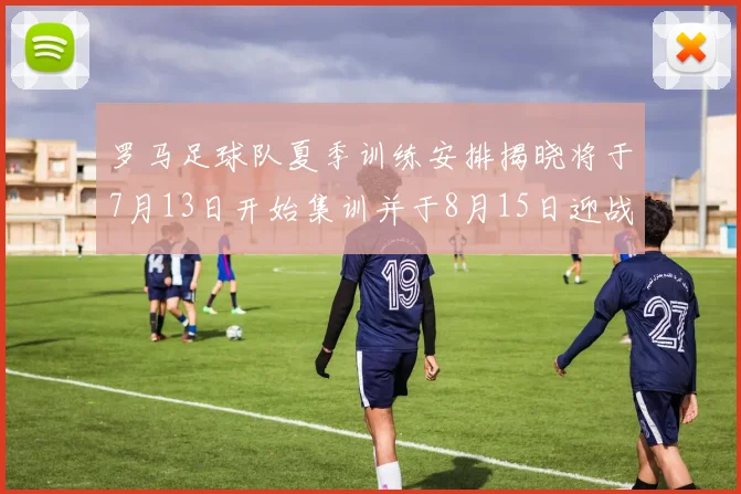 罗马足球队夏季训练安排揭晓将于7月13日开始集训并于8月15日迎战多特