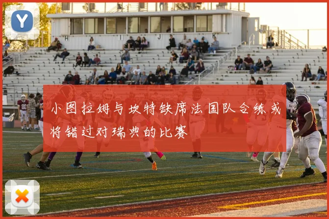 小图拉姆与坎特缺席法国队合练或将错过对瑞典的比赛