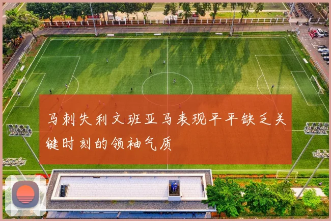 马刺失利文班亚马表现平平缺乏关键时刻的领袖气质