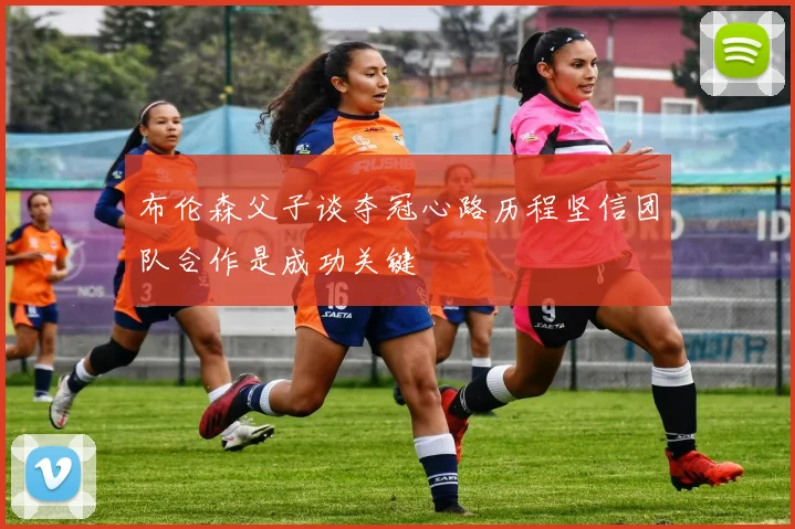 布伦森父子谈夺冠心路历程坚信团队合作是成功关键
