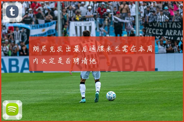 朗尼克发出最后通牒米兰需在本周内决定是否聘请他