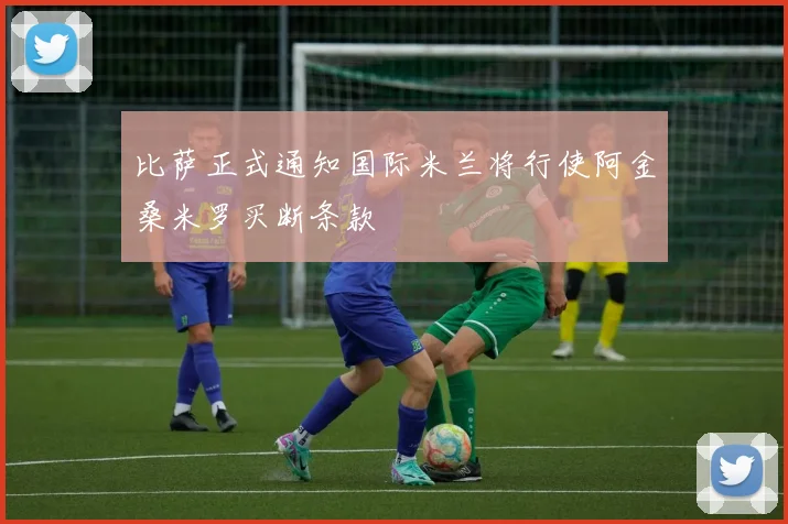 比萨正式通知国际米兰将行使阿金桑米罗买断条款