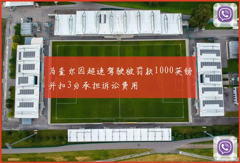马奎尔因超速驾驶被罚款1000英镑并扣3分承担诉讼费用